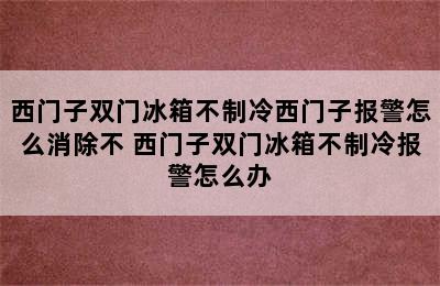 西门子双门冰箱不制冷西门子报警怎么消除不 西门子双门冰箱不制冷报警怎么办